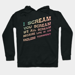 I Scream, You Scream, We all Scream because Life is an Endless torment Hoodie